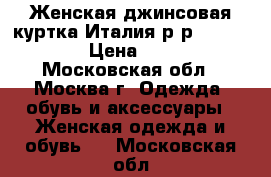  Женская джинсовая куртка.Италия.р-р 42-44. S-L › Цена ­ 1 000 - Московская обл., Москва г. Одежда, обувь и аксессуары » Женская одежда и обувь   . Московская обл.